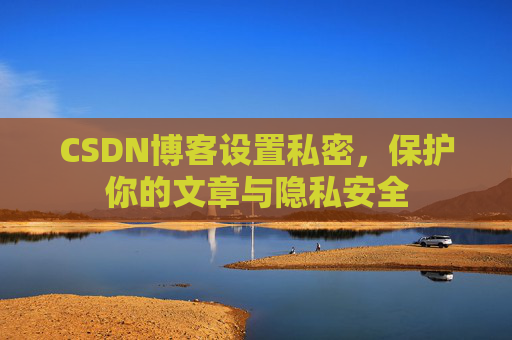 CSDN博客设置私密，保护你的文章与隐私安全